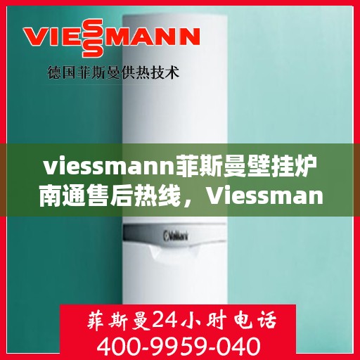 viessmann菲斯曼壁挂炉南通售后热线，Viessmann菲斯曼壁挂炉南通售后服务热线及支持指南