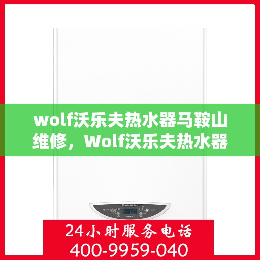 wolf沃乐夫热水器马鞍山维修，Wolf沃乐夫热水器马鞍山专业维修服务