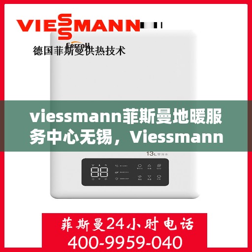 viessmann菲斯曼地暖服务中心无锡，Viessmann菲斯曼地暖无锡服务中心，专业温暖，为您守护
