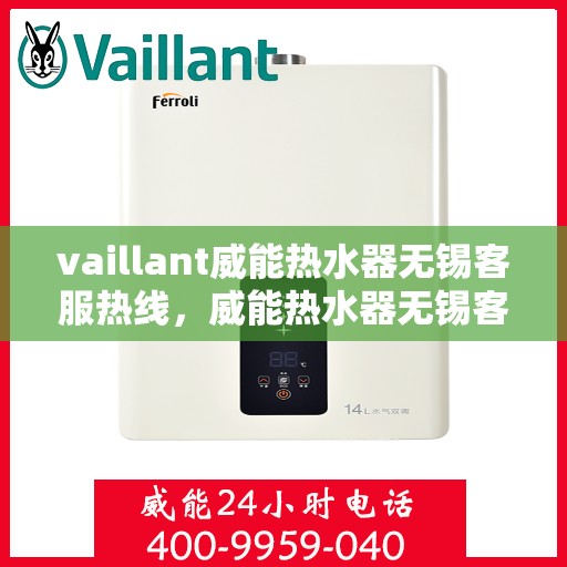 vaillant威能热水器无锡客服热线，威能热水器无锡客服热线，专业解决您的热水难题