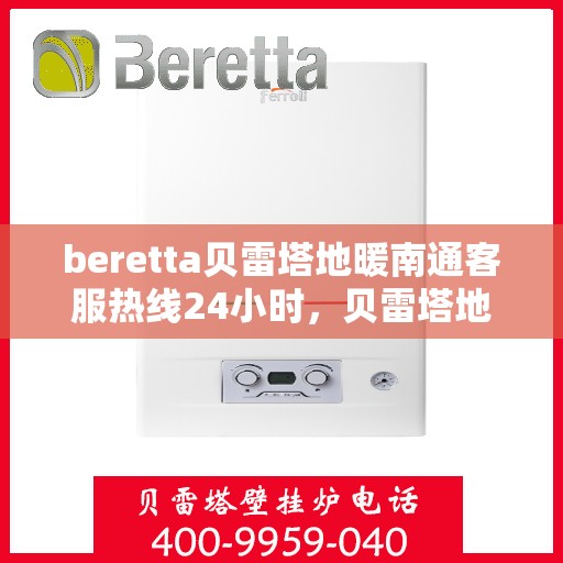 beretta贝雷塔地暖南通客服热线24小时，贝雷塔地暖南通客服热线全天候服务，温暖无忧！