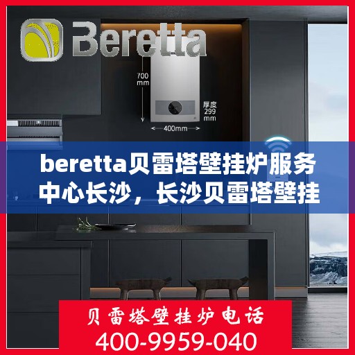 beretta贝雷塔壁挂炉服务中心长沙，长沙贝雷塔壁挂炉服务中心，专业维修与保养贝雷塔壁挂炉