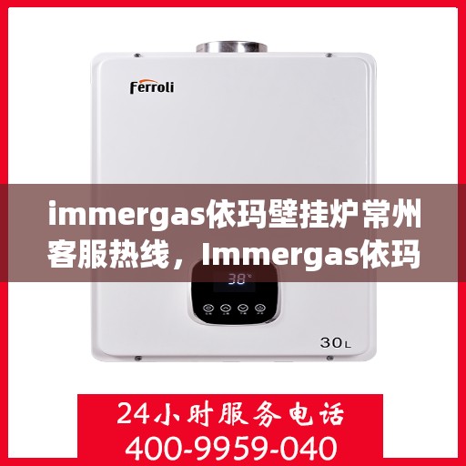 immergas依玛壁挂炉常州客服热线，Immergas依玛壁挂炉常州客服中心热线公布