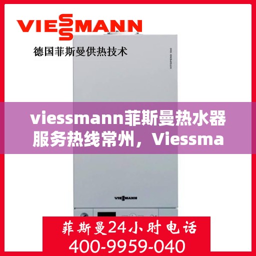 viessmann菲斯曼热水器服务热线常州，Viessmann菲斯曼热水器常州服务热线指南