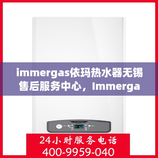 immergas依玛热水器无锡售后服务中心，Immergas依玛热水器无锡售后服务中心，专业维修，贴心服务