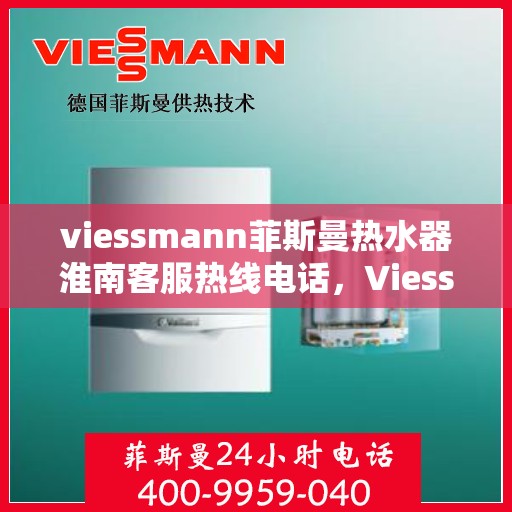 viessmann菲斯曼热水器淮南客服热线电话，Viessmann菲斯曼热水器淮南客服热线电话及售后服务指南
