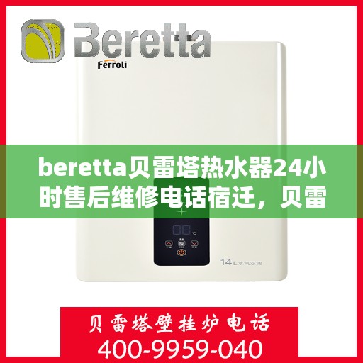 beretta贝雷塔热水器24小时售后维修电话宿迁，贝雷塔热水器宿迁售后维修热线全天候服务，专业解决您的热水器问题！