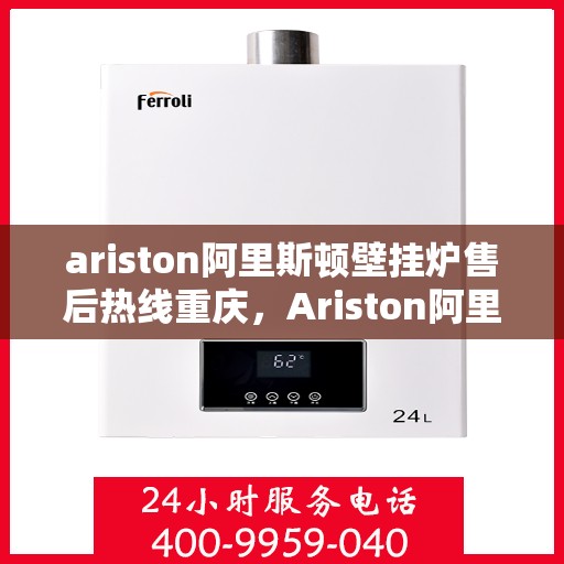 ariston阿里斯顿壁挂炉售后热线重庆，Ariston阿里斯顿壁挂炉重庆售后热线及服务一览