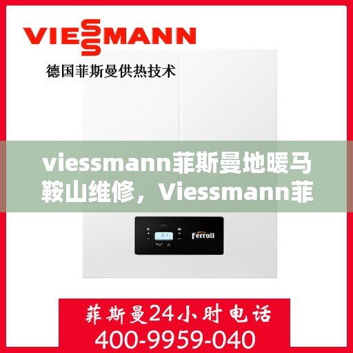viessmann菲斯曼地暖马鞍山维修，Viessmann菲斯曼地暖马鞍山专业维修服务