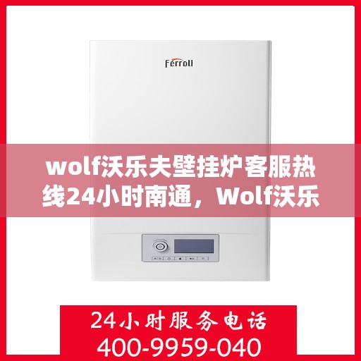 wolf沃乐夫壁挂炉客服热线24小时南通，Wolf沃乐夫壁挂炉南通24小时客服热线全面服务