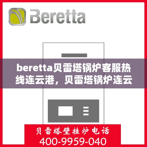 beretta贝雷塔锅炉客服热线连云港，贝雷塔锅炉连云港客服热线，专业解答您的热力需求