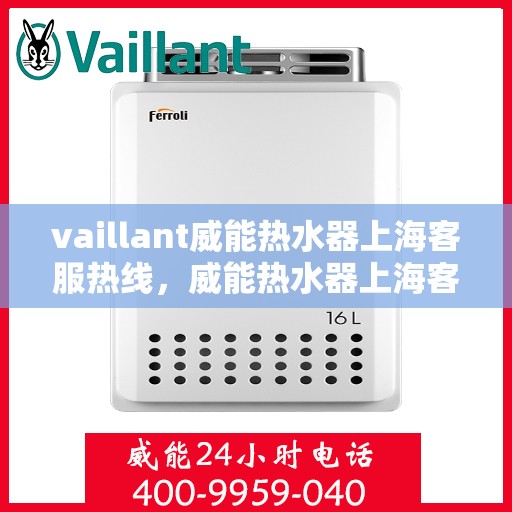 vaillant威能热水器上海客服热线，威能热水器上海客服热线，专业解决您的热水难题