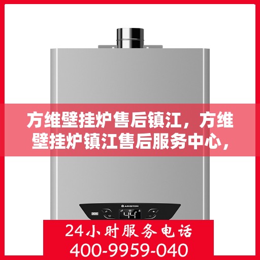 方维壁挂炉售后镇江，方维壁挂炉镇江售后服务中心，专业团队，贴心服务