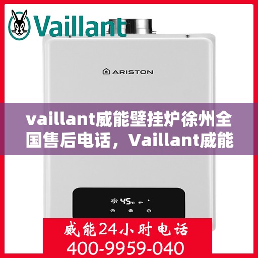 vaillant威能壁挂炉徐州全国售后电话，Vaillant威能壁挂炉徐州全国售后热线及专业服务团队联系方式
