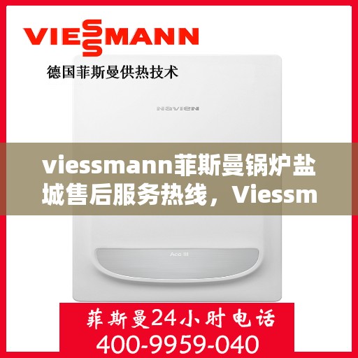 viessmann菲斯曼锅炉盐城售后服务热线，Viessmann菲斯曼锅炉盐城售后服务热线及专业维修支持