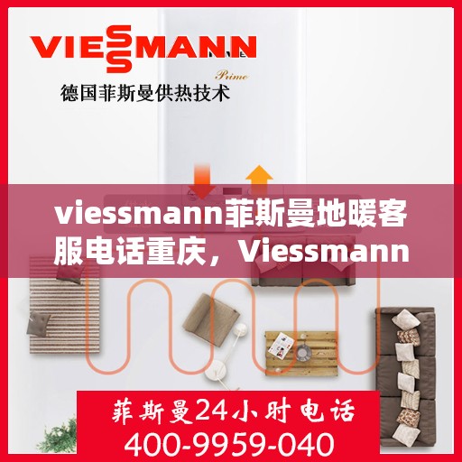 viessmann菲斯曼地暖客服电话重庆，Viessmann菲斯曼地暖重庆客服热线及联系方式