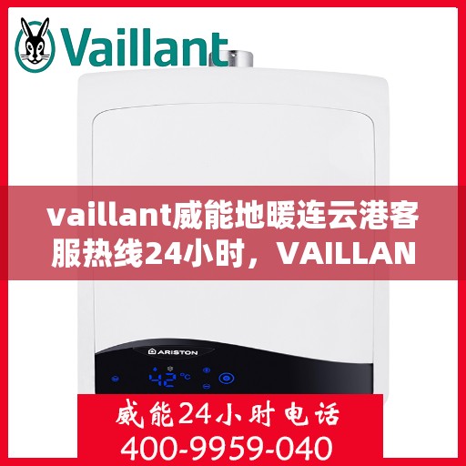 vaillant威能地暖连云港客服热线24小时，VAILLANT威能地暖连云港全天候客服热线，温暖连接每一刻