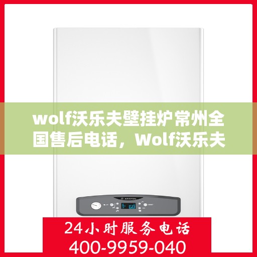 wolf沃乐夫壁挂炉常州全国售后电话，Wolf沃乐夫壁挂炉常州全国售后服务中心联系电话