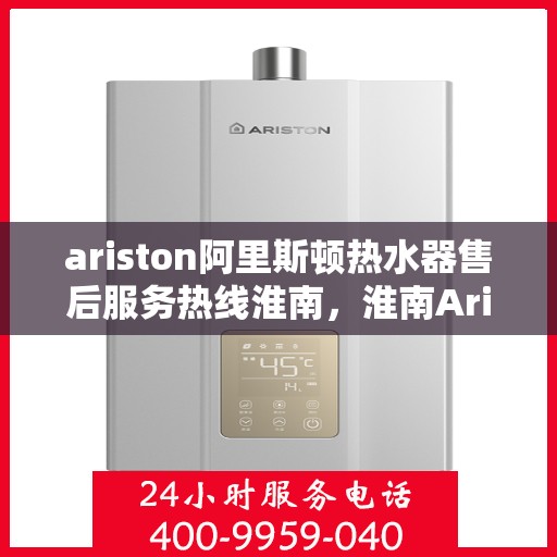 ariston阿里斯顿热水器售后服务热线淮南，淮南Ariston阿里斯顿热水器售后服务热线专线