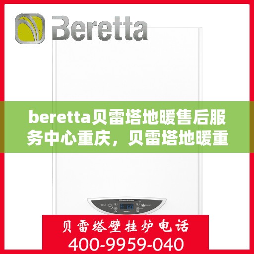 beretta贝雷塔地暖售后服务中心重庆，贝雷塔地暖重庆售后服务中心，专业维修，贴心服务