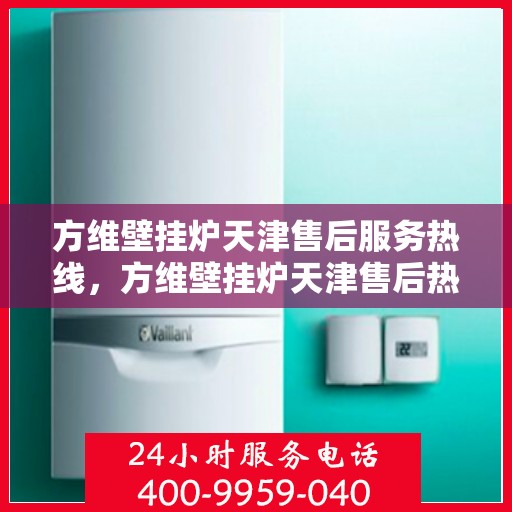 方维壁挂炉天津售后服务热线，方维壁挂炉天津售后热线，专业服务，贴心关怀