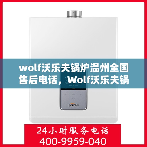 wolf沃乐夫锅炉温州全国售后电话，Wolf沃乐夫锅炉温州售后服务热线及全国售后电话全攻略