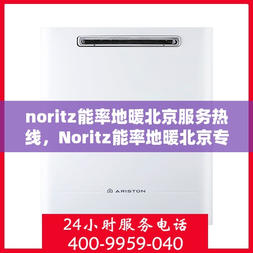 noritz能率地暖北京服务热线，Noritz能率地暖北京专业维修与服务热线