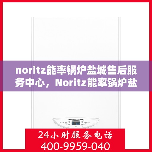 noritz能率锅炉盐城售后服务中心，Noritz能率锅炉盐城售后服务中心，专业团队，高效服务