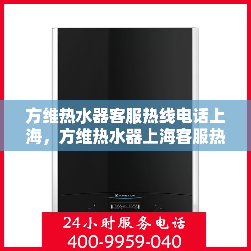 方维热水器客服热线电话上海，方维热水器上海客服热线电话及售后服务支持