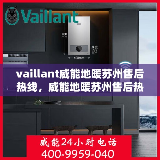 vaillant威能地暖苏州售后热线，威能地暖苏州售后热线，专业服务的贴心指南
