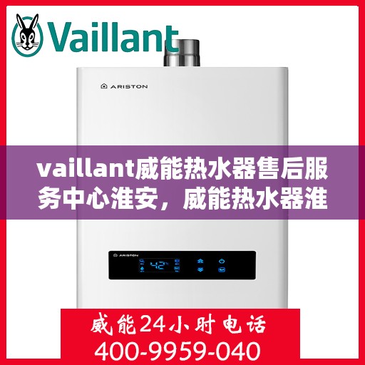 vaillant威能热水器售后服务中心淮安，威能热水器淮安售后服务中心，专业维修，贴心服务