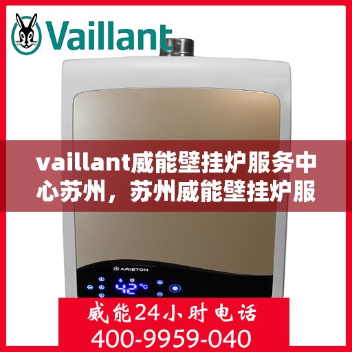 vaillant威能壁挂炉服务中心苏州，苏州威能壁挂炉服务中心，专业维修与保养，温暖您的家园