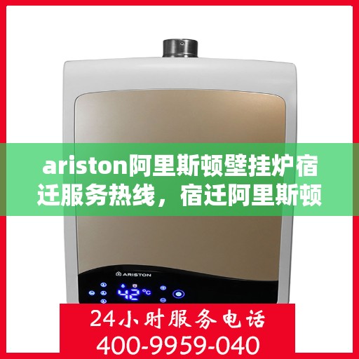 ariston阿里斯顿壁挂炉宿迁服务热线，宿迁阿里斯顿壁挂炉服务热线，专业维修与售后支持