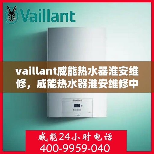 vaillant威能热水器淮安维修，威能热水器淮安维修中心专业服务解析