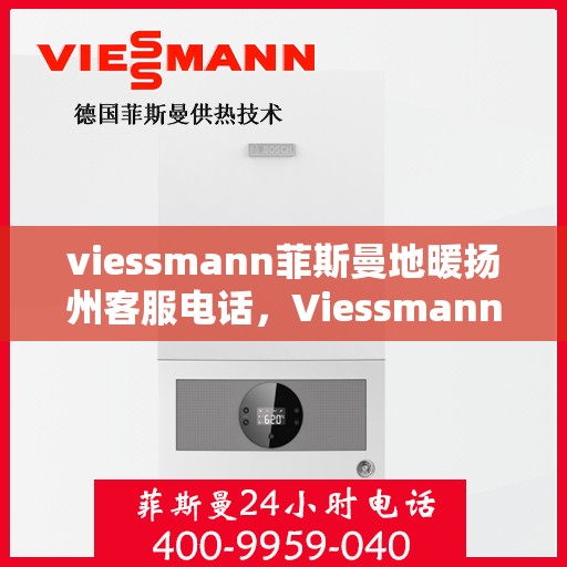 viessmann菲斯曼地暖扬州客服电话，Viessmann菲斯曼地暖扬州客服热线，专业解答，温暖您的生活