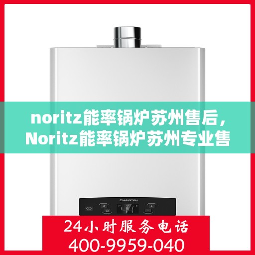 noritz能率锅炉苏州售后，Noritz能率锅炉苏州专业售后服务指南