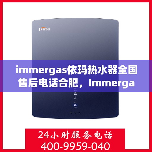 immergas依玛热水器全国售后电话合肥，Immergas依玛热水器合肥售后电话及全国售后服务一览