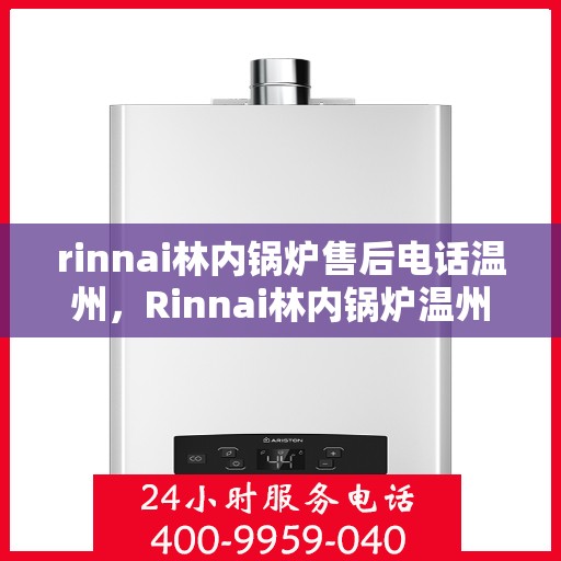 rinnai林内锅炉售后电话温州，Rinnai林内锅炉温州售后电话及服务一览