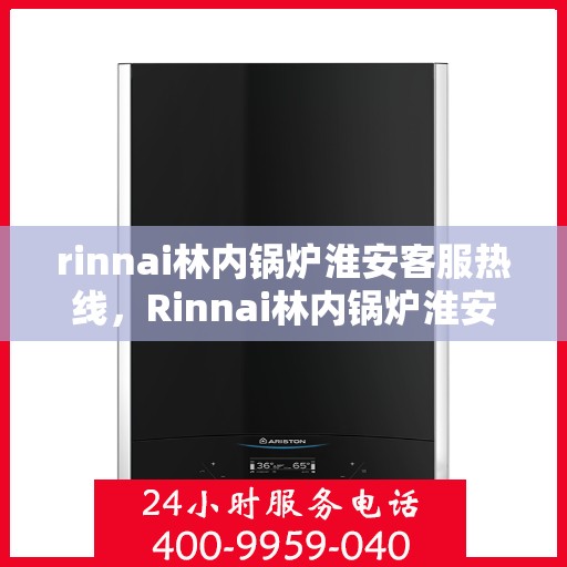 rinnai林内锅炉淮安客服热线，Rinnai林内锅炉淮安客服热线，专业解答，贴心服务