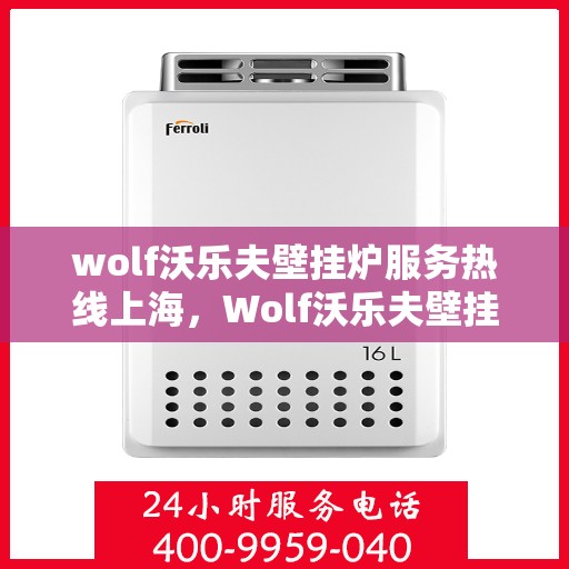 wolf沃乐夫壁挂炉服务热线上海，Wolf沃乐夫壁挂炉上海服务热线专业解决您的采暖问题