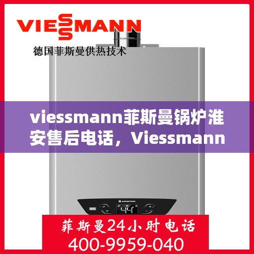 viessmann菲斯曼锅炉淮安售后电话，Viessmann菲斯曼锅炉淮安售后服务热线及电话全攻略
