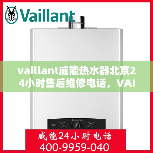 vaillant威能热水器北京24小时售后维修电话，VAILLANT威能热水器北京全天候售后维修服务热线