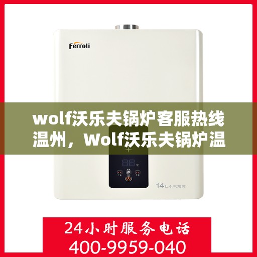 wolf沃乐夫锅炉客服热线温州，Wolf沃乐夫锅炉温州客服热线指南