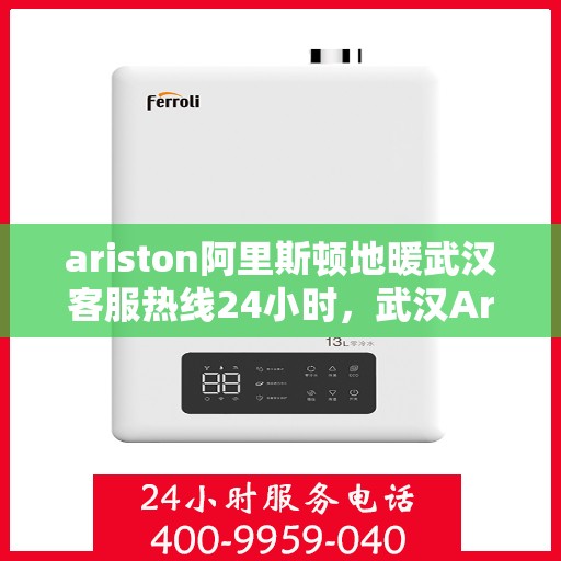 ariston阿里斯顿地暖武汉客服热线24小时，武汉Ariston阿里斯顿地暖全天候客服热线，贴心服务不打烊