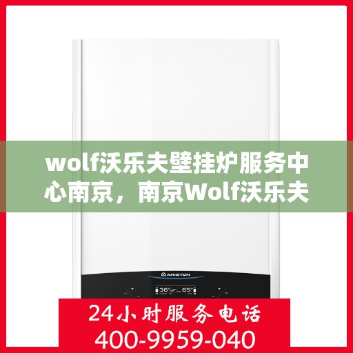 wolf沃乐夫壁挂炉服务中心南京，南京Wolf沃乐夫壁挂炉专业服务中心