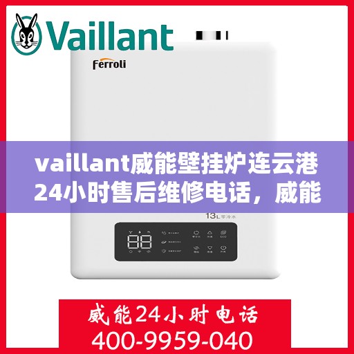 vaillant威能壁挂炉连云港24小时售后维修电话，威能壁挂炉连云港售后维修热线，全天候服务，专业保障您的温暖生活
