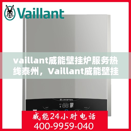 vaillant威能壁挂炉服务热线泰州，Vaillant威能壁挂炉泰州服务热线，专业维修与暖心服务