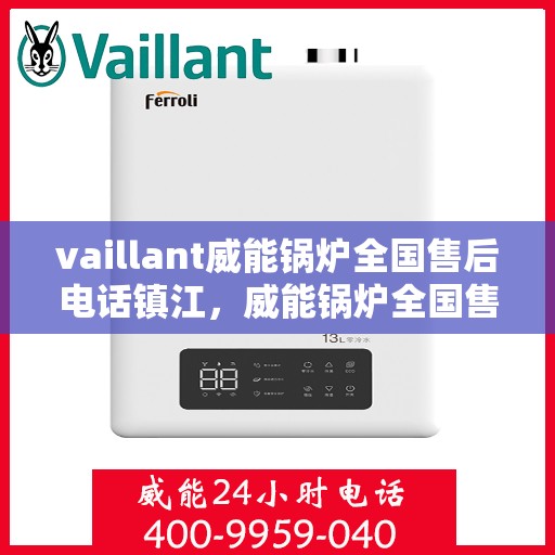 vaillant威能锅炉全国售后电话镇江，威能锅炉全国售后热线在镇江，一站式服务体验