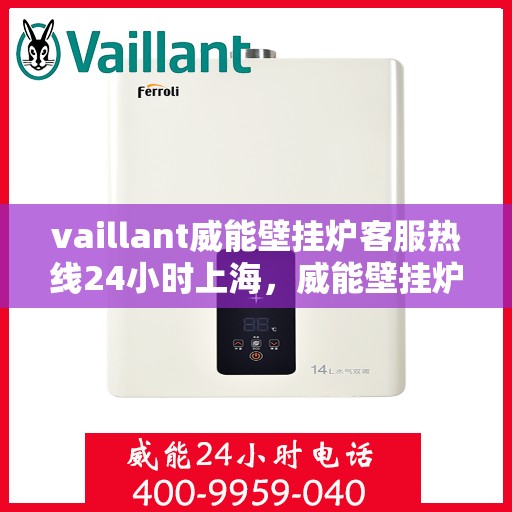 vaillant威能壁挂炉客服热线24小时上海，威能壁挂炉上海客服热线全天候服务，专业解答您的需求