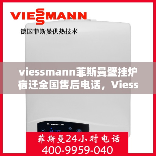 viessmann菲斯曼壁挂炉宿迁全国售后电话，Viessmann菲斯曼壁挂炉宿迁售后服务热线及全国售后电话全攻略